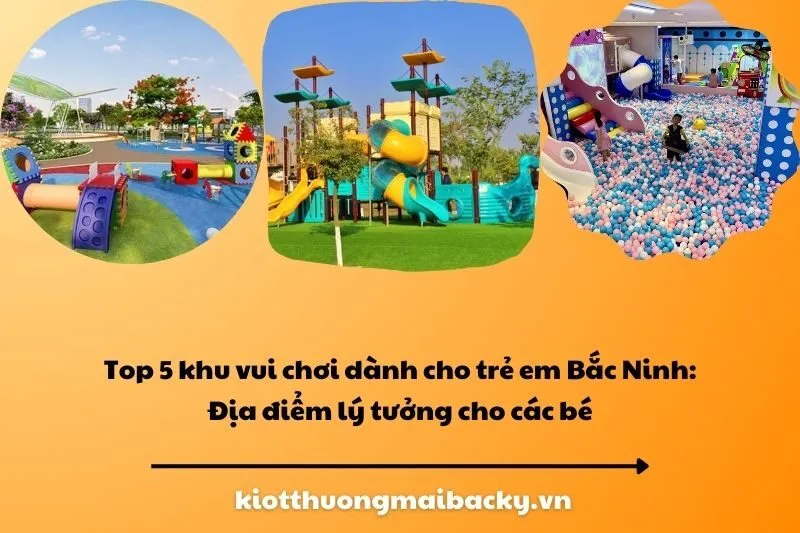 Top 5 khu vui chơi dành cho trẻ em Bắc Ninh: Địa điểm lý tưởng cho các bé