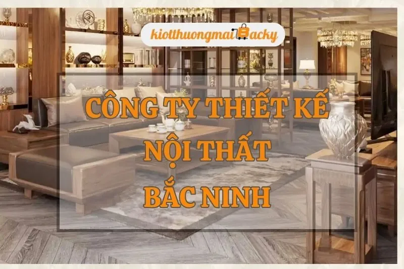 Top 8 Công ty thiết kế nội thất Bắc Ninh uy tín và chuyên nghiệp