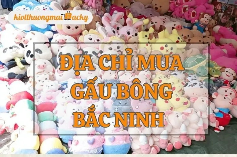 Địa chỉ mua gấu bông Bắc Ninh: Top 9 cửa hàng uy tín, chất lượng