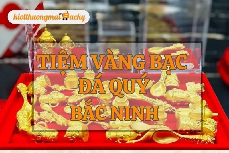 Top 6 Tiệm Vàng Bạc Đá Quý Bắc Ninh Uy Tín Không Thể Bỏ Lỡ