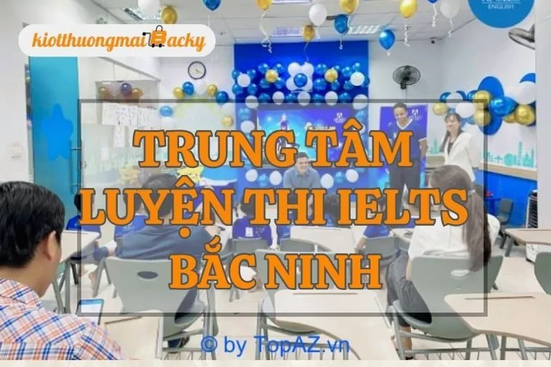 Top 9 Trung Tâm Luyện Thi IELTS Bắc Ninh Chất Lượng Cao