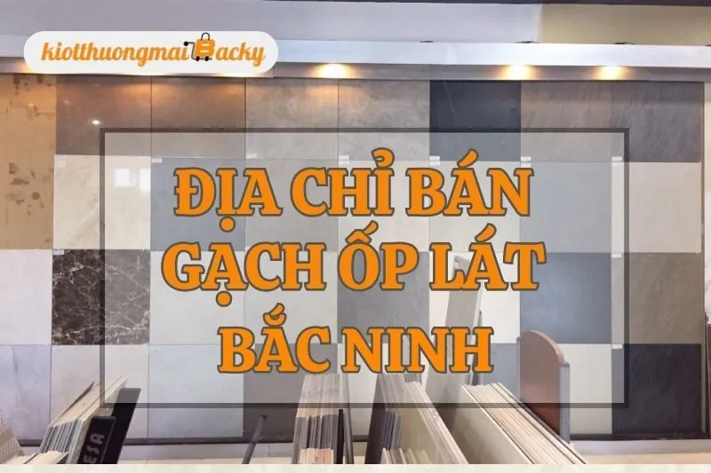 Top Địa Chỉ Bán Gạch Ốp Lát Bắc Ninh Đẹp Và Uy Tín Nhất 2025